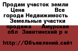 Продам участок земли › Цена ­ 2 700 000 - Все города Недвижимость » Земельные участки продажа   . Амурская обл.,Завитинский р-н